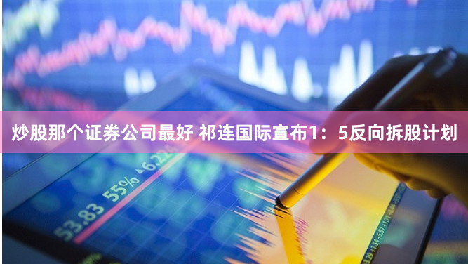 炒股那个证券公司最好 祁连国际宣布1：5反向拆股计划