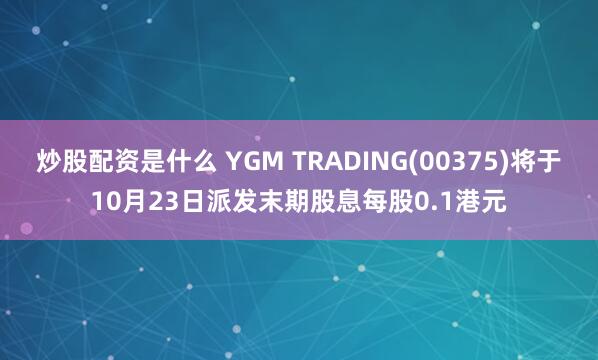 炒股配资是什么 YGM TRADING(00375)将于10月23日派发末期股息每股0.1港元