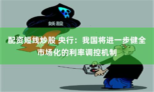 配资短线炒股 央行:我国将进一步健全市场化的利率调控机制