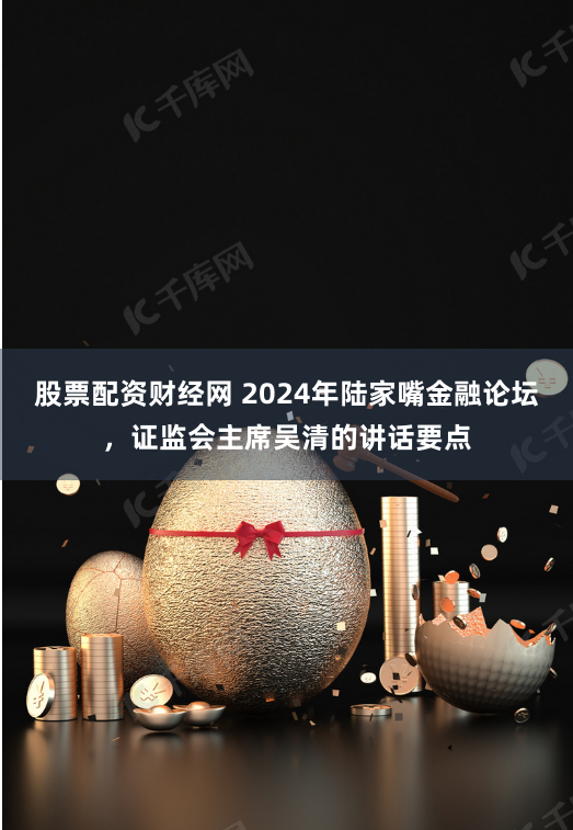 股票配资财经网 2024年陆家嘴金融论坛，证监会主席吴清的讲话要点