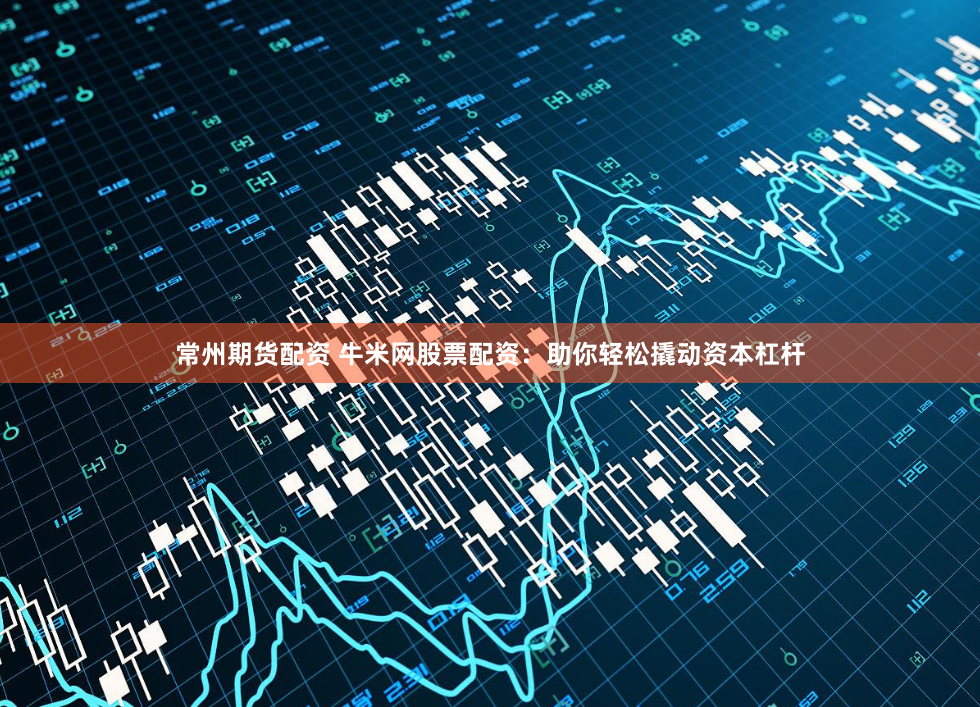 常州期货配资 牛米网股票配资：助你轻松撬动资本杠杆