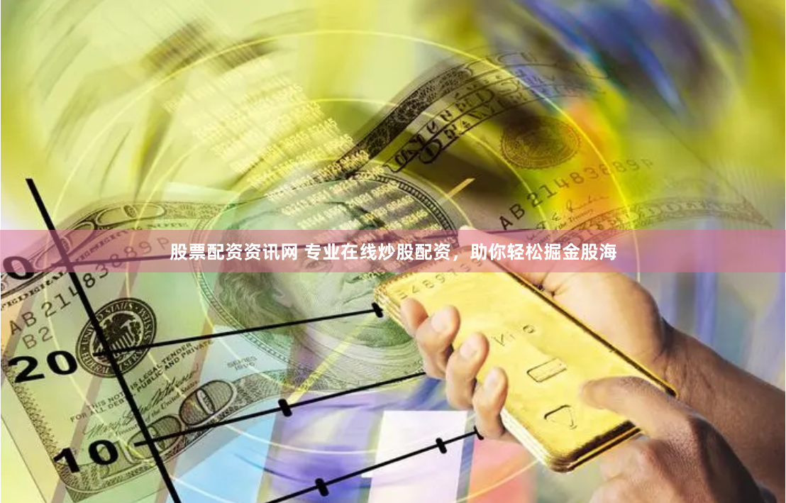 股票配资资讯网 专业在线炒股配资，助你轻松掘金股海