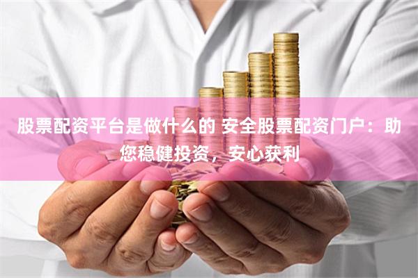 股票配资平台是做什么的 安全股票配资门户：助您稳健投资，安心获利