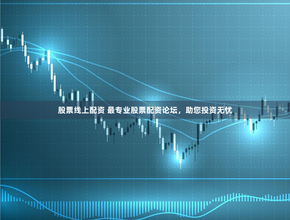 股票线上配资 最专业股票配资论坛，助您投资无忧