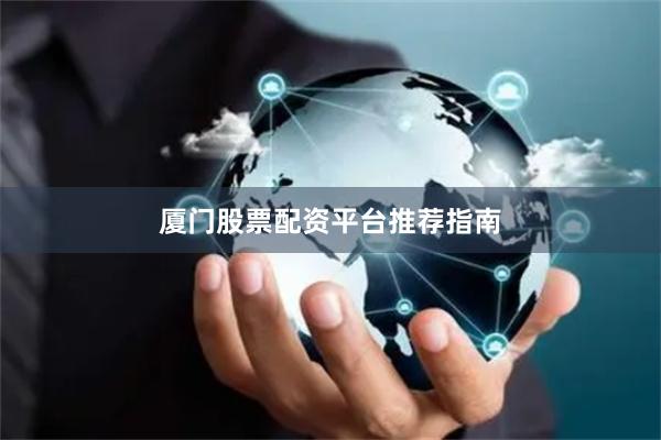 厦门股票配资平台推荐指南