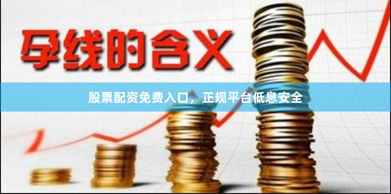 股票配资免费入口，正规平台低息安全