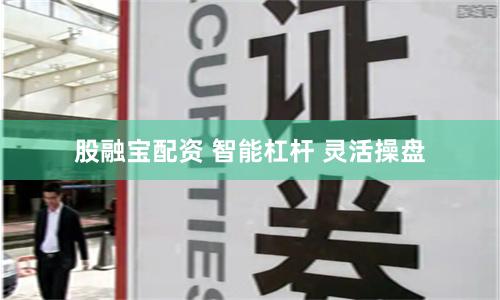 股融宝配资 智能杠杆 灵活操盘