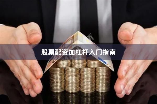 股票配资加杠杆入门指南