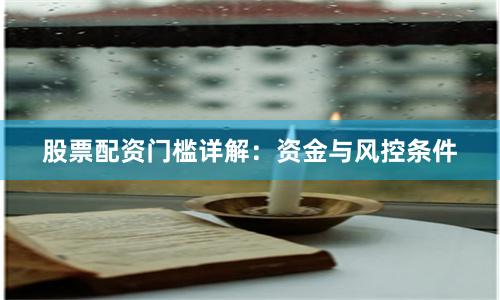 股票配资门槛详解：资金与风控条件