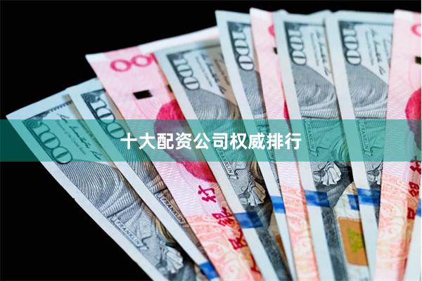 十大配资公司权威排行