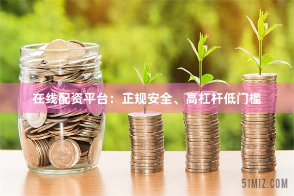 在线配资平台:正规安全、高杠杆低门槛