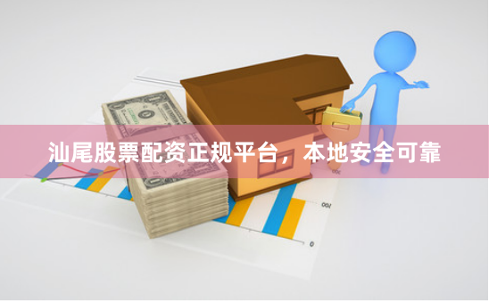 汕尾股票配资正规平台，本地安全可靠