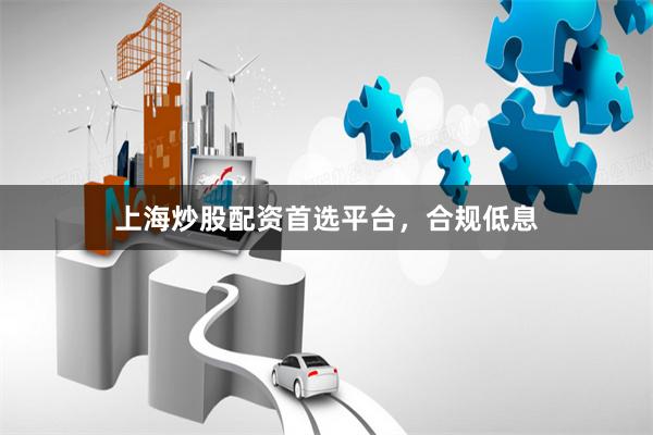 上海炒股配资首选平台,合规低息