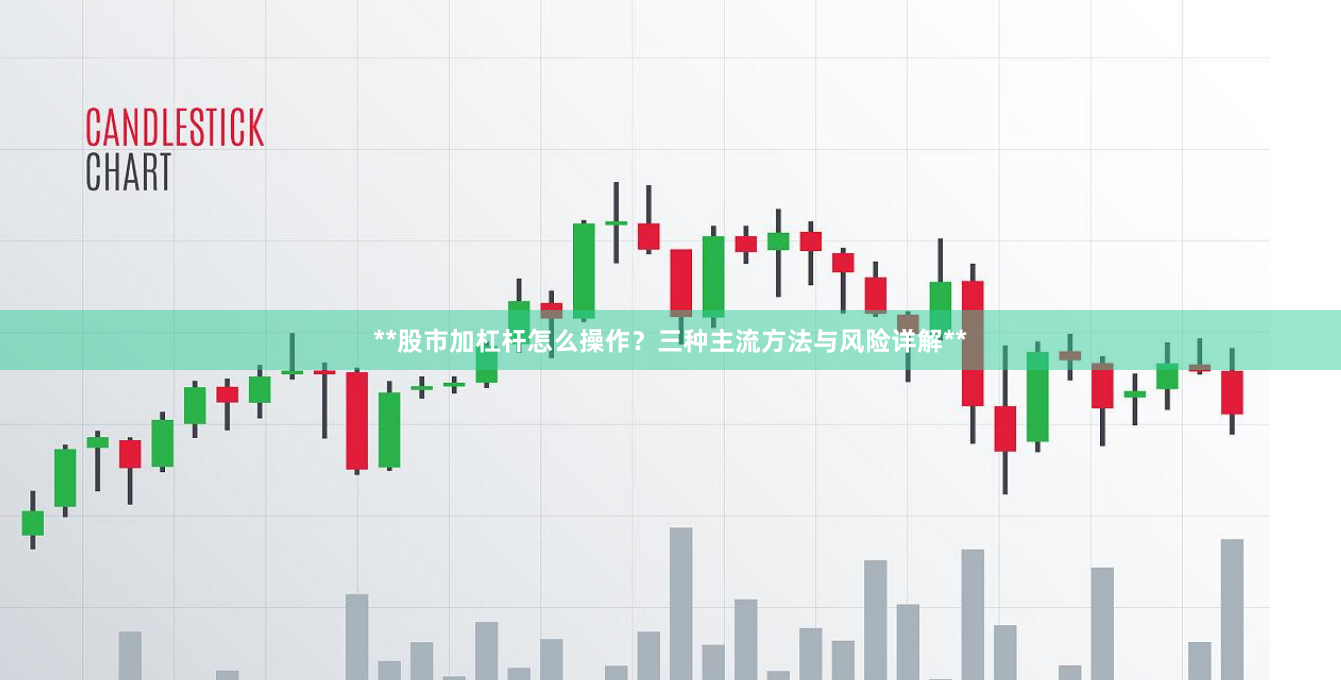**股市加杠杆怎么操作？三种主流方法与风险详解**