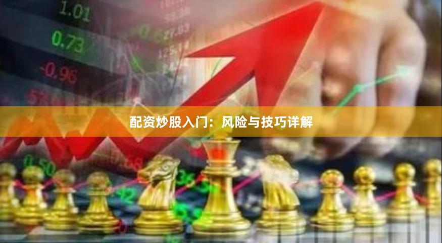 配资炒股入门：风险与技巧详解