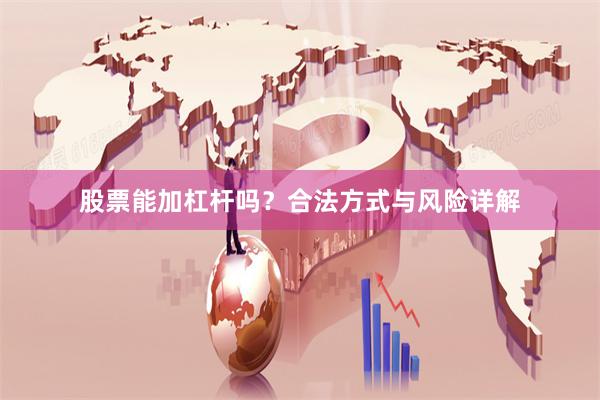 股票能加杠杆吗?合法方式与风险详解