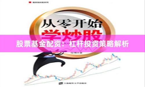 股票基金配资：杠杆投资策略解析