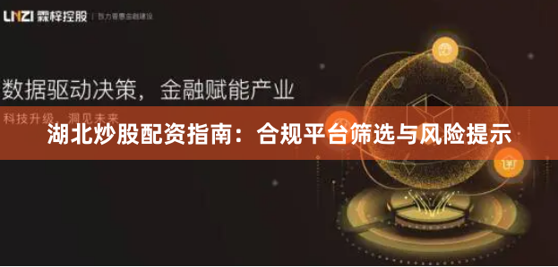 湖北炒股配资指南：合规平台筛选与风险提示
