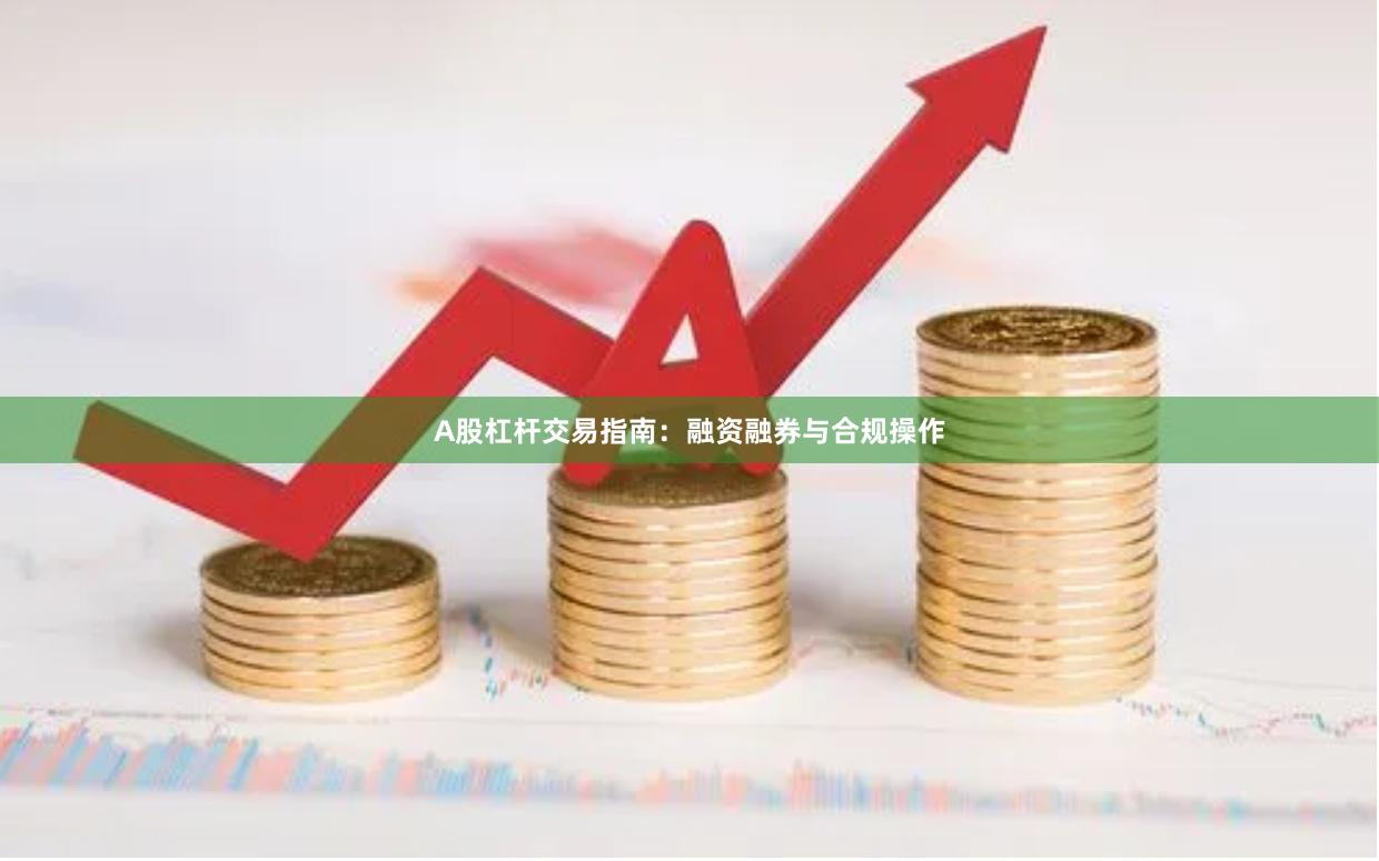 A股杠杆交易指南：融资融券与合规操作