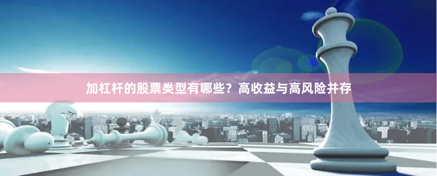 加杠杆的股票类型有哪些？高收益与高风险并存
