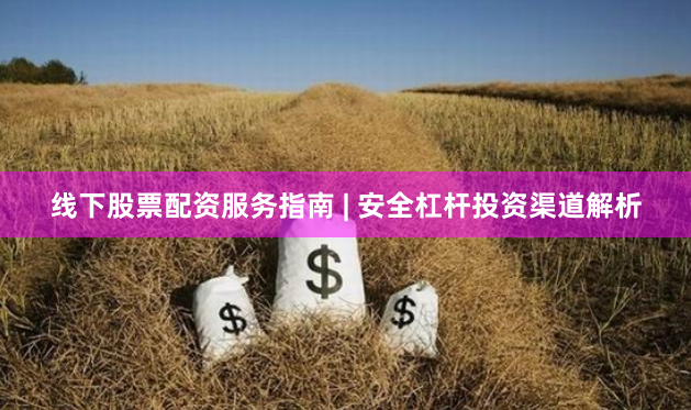 线下股票配资服务指南 | 安全杠杆投资渠道解析