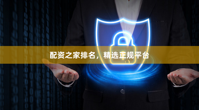 配资之家排名，精选正规平台
