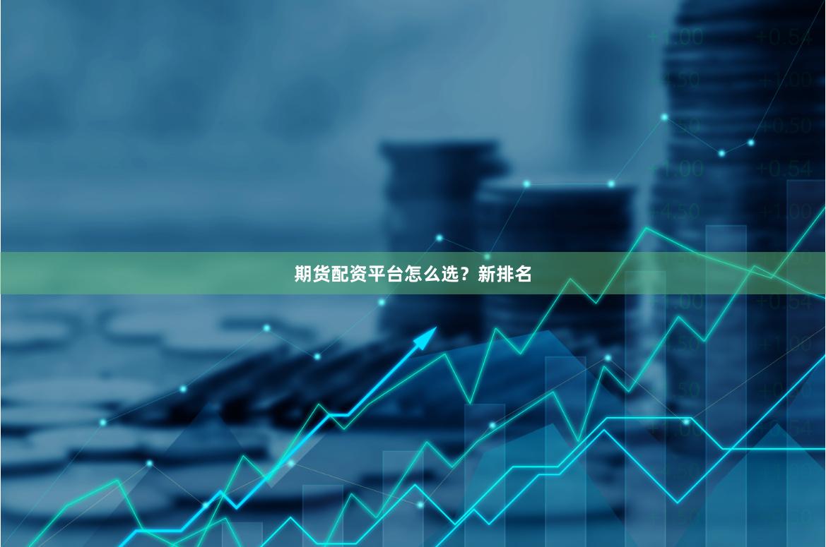 期货配资平台怎么选?新排名