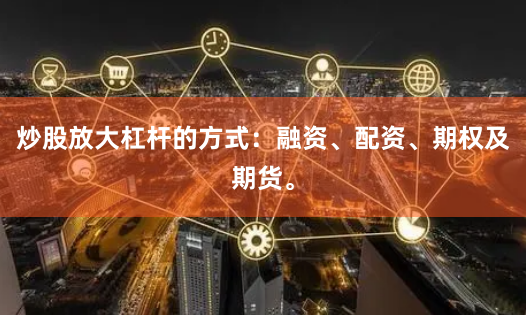 炒股放大杠杆的方式:融资、配资、期权及期货。