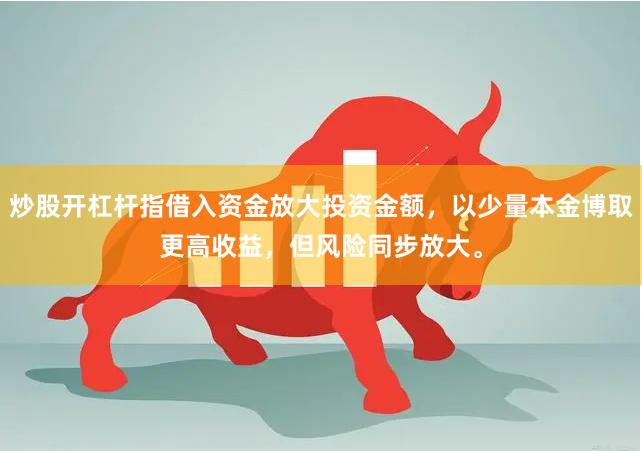 炒股开杠杆指借入资金放大投资金额，以少量本金博取更高收益，但风险同步放大。