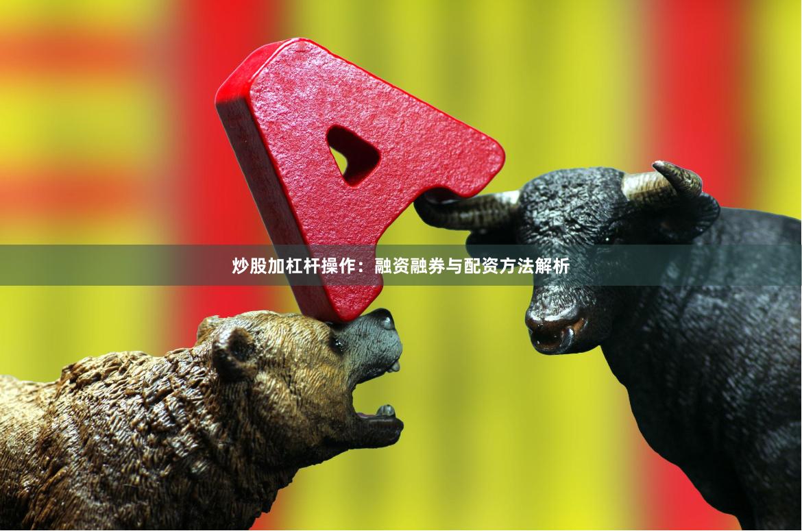 炒股加杠杆操作：融资融券与配资方法解析