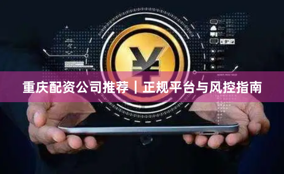 重庆配资公司推荐｜正规平台与风控指南