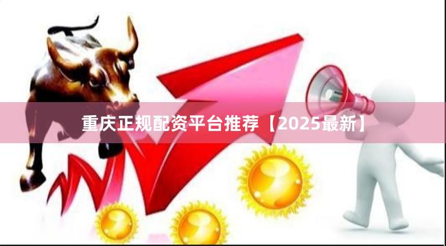 重庆正规配资平台推荐【2025最新】