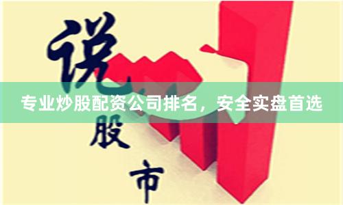 专业炒股配资公司排名，安全实盘首选