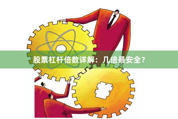 股票杠杆倍数详解：几倍最安全？