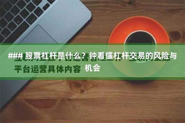 ### 股票杠杆是什么？钟看懂杠杆交易的风险与机会