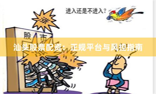 汕头股票配资：正规平台与风控指南