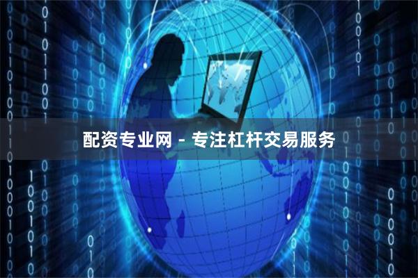 配资专业网 - 专注杠杆交易服务